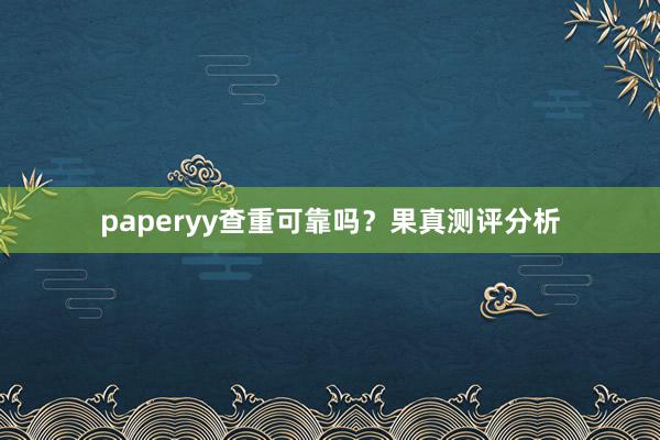 paperyy查重可靠吗?果真测评分析